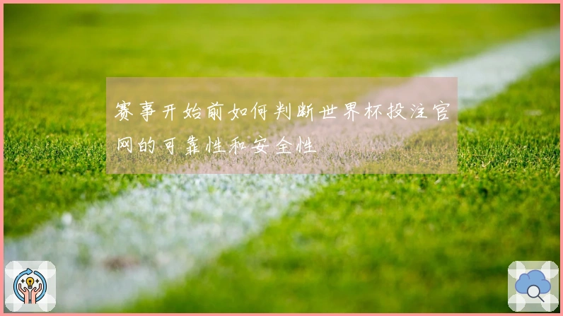 赛事开始前如何判断世界杯投注官网的可靠性和安全性