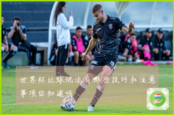 世界杯让球玩法有哪些技巧和注意事项你知道吗