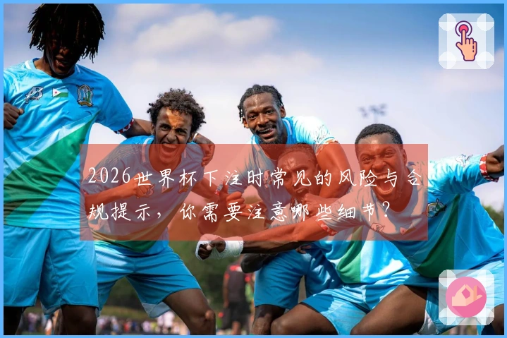 2026世界杯下注时常见的风险与合规提示，你需要注意哪些细节？